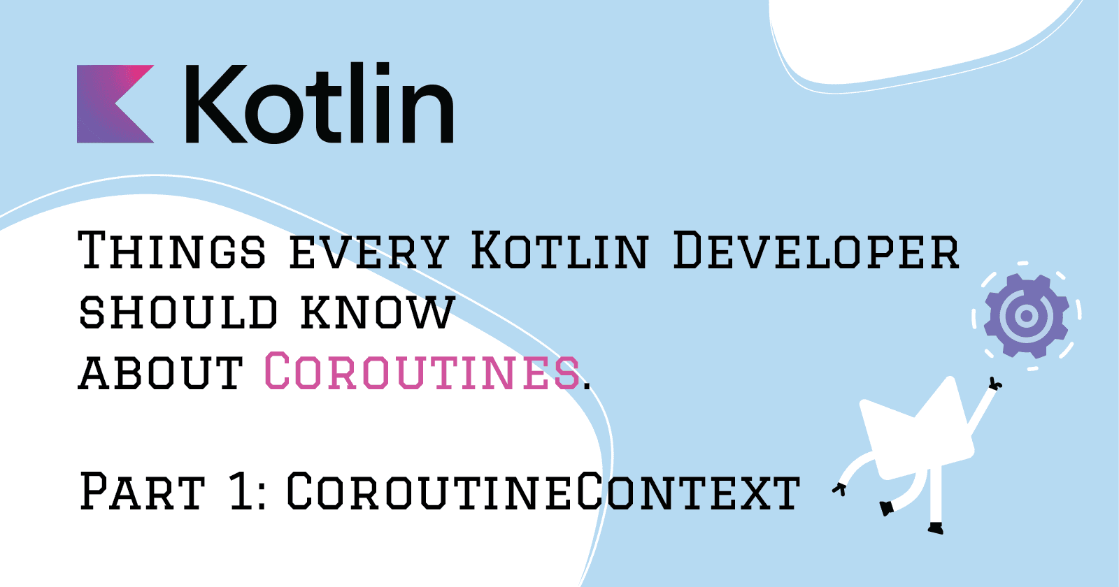 Things every Kotlin Developer should know about Coroutines.
Part 1: CoroutineContext.