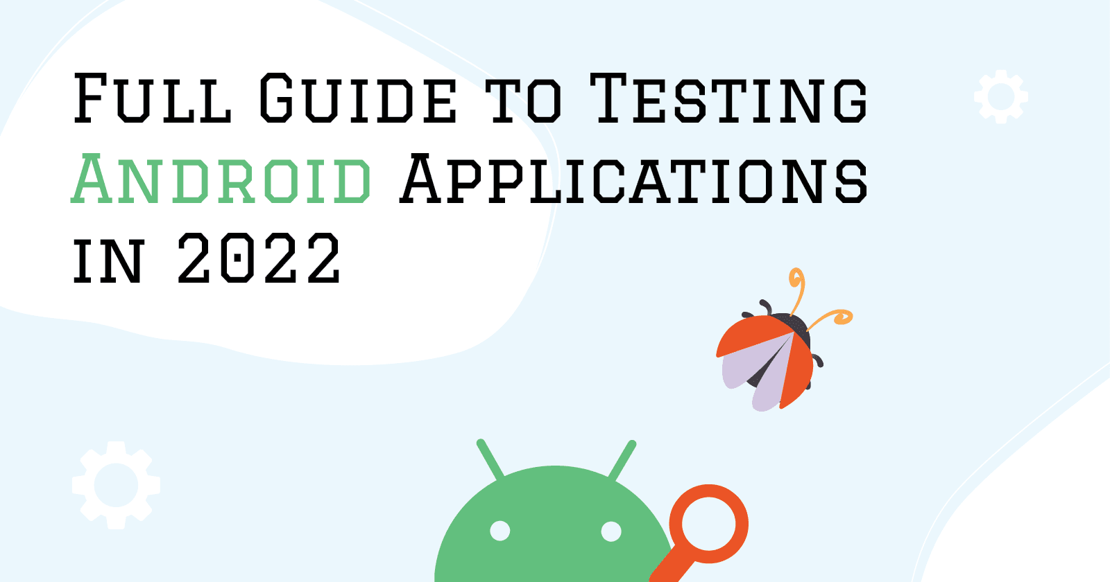 Full Guide to Testing Android Applications in 2022